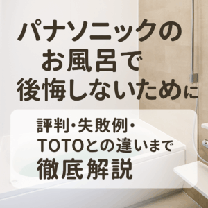 パナソニックのお風呂で後悔しないために｜評判・失敗例・TOTOとの違いまで徹底解説