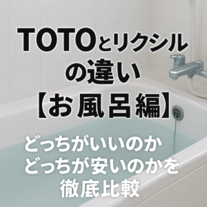 TOTOとリクシルの違い【お風呂編】どっちがいいのかどっちが安いのかを徹底比較