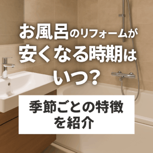お風呂のリフォームが安くなる時期はいつ？季節ごとの特徴を紹介