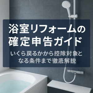 浴室リフォームの確定申告ガイド｜いくら戻るかから控除対象となる条件まで徹底解説