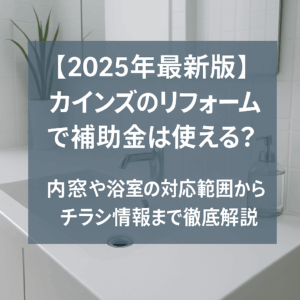 【2025年最新版】カインズのリフォームで補助金は使える？内窓や浴室の対応範囲からチラシ情報まで徹底解説