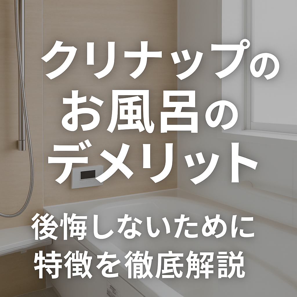 クリナップのお風呂のデメリット｜後悔しないために特徴を徹底解説
