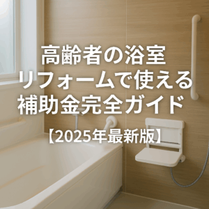 高齢者の浴室リフォームで使える補助金完全ガイド【2025年最新版】