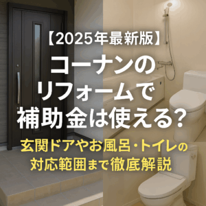 【2025年最新版】コーナンのリフォームで補助金は使える？玄関ドアやお風呂・トイレの対応範囲まで徹底解説