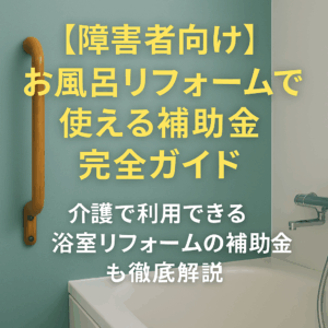 【障害者向け】お風呂リフォームで使える補助金完全ガイド｜介護で利用できる浴室リフォームの補助金も徹底解説