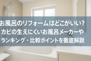 お風呂のリフォームはどこがいい？カビの生えにくいお風呂メーカーやランキング・比較ポイントを徹底解説