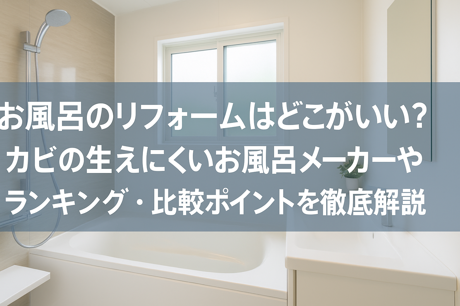 お風呂のリフォームはどこがいい？カビの生えにくいお風呂メーカーやランキング・比較ポイントを徹底解説