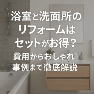 浴室と洗面所のリフォームはセットがお得？費用からおしゃれ事例まで徹底解説