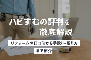 ハピすむの評判を徹底解説｜リフォームの口コミから手数料・断り方まで紹介