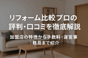 リフォーム比較プロの評判・口コミを徹底解説｜加盟店の特徴から手数料・運営事務局まで紹介