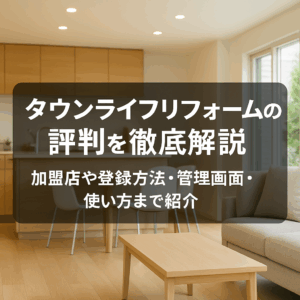 タウンライフリフォームの評判を徹底解説｜加盟店や登録方法・管理画面・使い方まで紹介